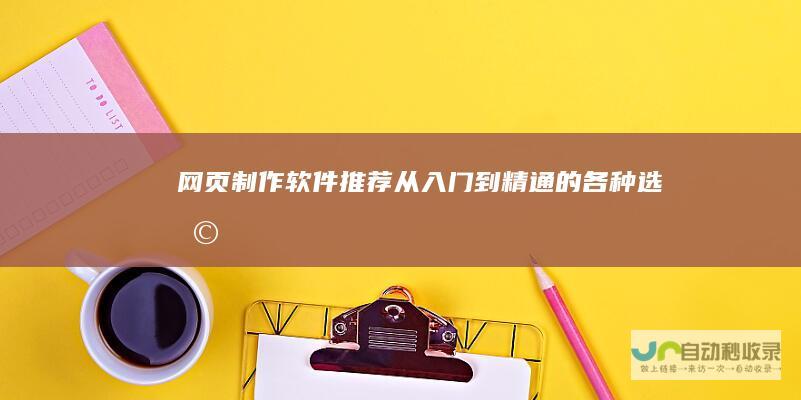 网页制作软件推荐：从入门到精通的各种选择